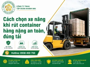 Cách chọn xe nâng khi rút container hàng nặng an toàn, đúng tải